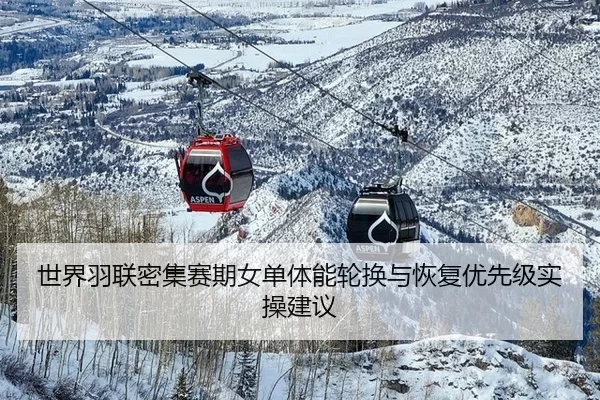 世界羽联密集赛期女单体能轮换与恢复优先级实操建议